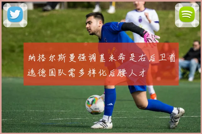 纳格尔斯曼强调基米希是右后卫首选德国队需多样化后腰人才