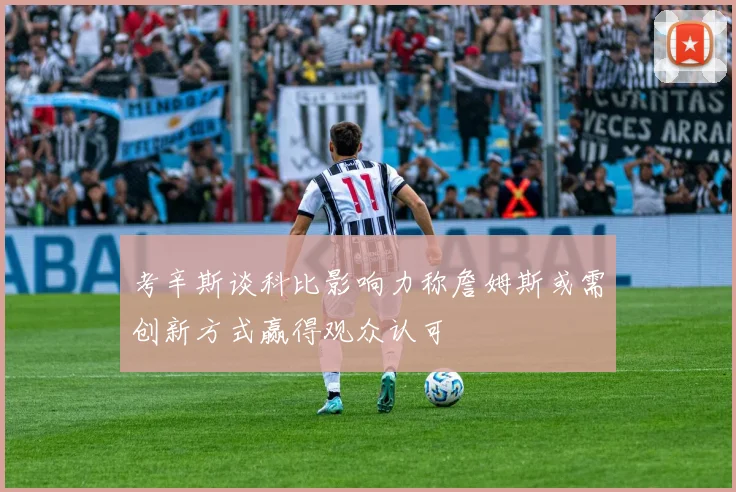 考辛斯谈科比影响力称詹姆斯或需创新方式赢得观众认可