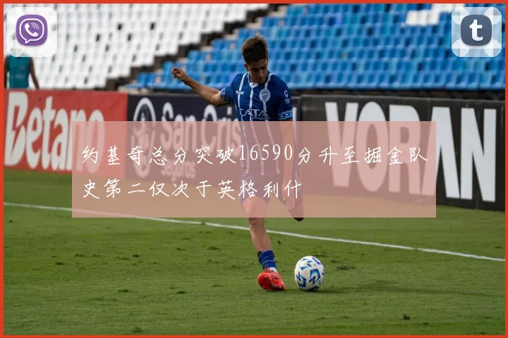 约基奇总分突破16590分升至掘金队史第二仅次于英格利什