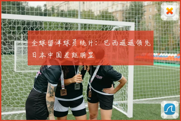 全球留洋球员统计：巴西遥遥领先日本中国差距明显