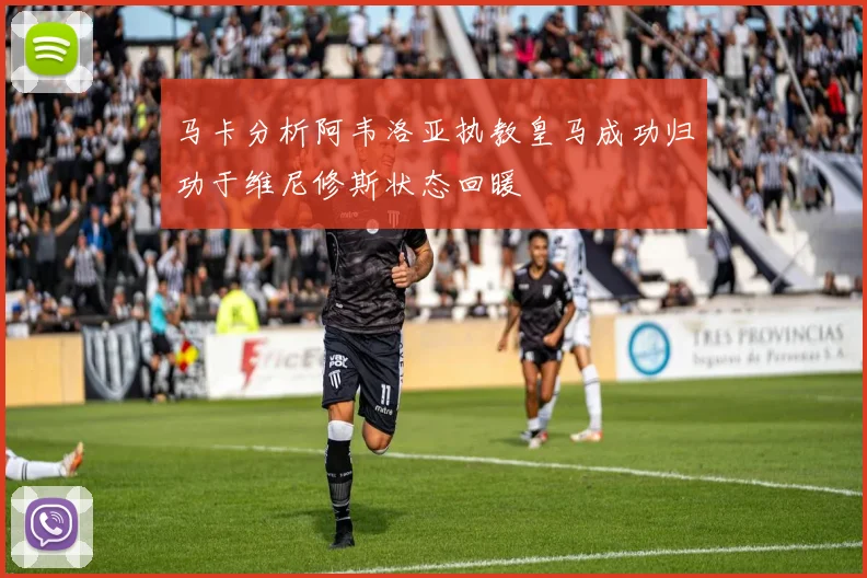 马卡分析阿韦洛亚执教皇马成功归功于维尼修斯状态回暖