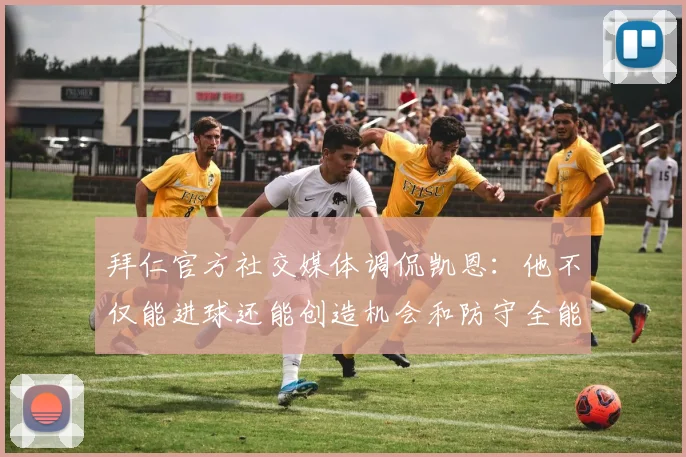 拜仁官方社交媒体调侃凯恩：他不仅能进球还能创造机会和防守全能表现