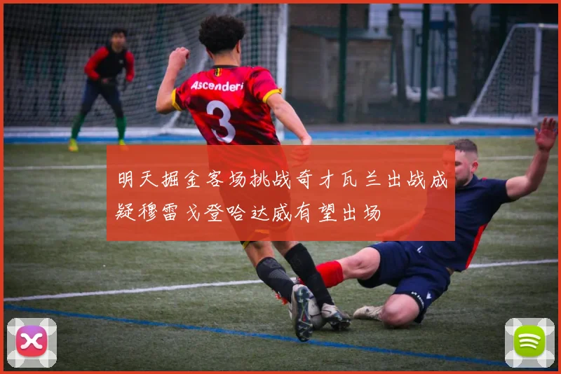 明天掘金客场挑战奇才瓦兰出战成疑穆雷戈登哈达威有望出场