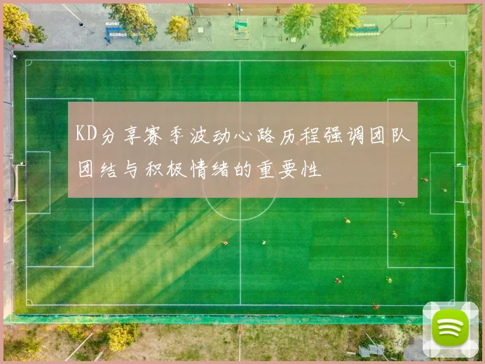KD分享赛季波动心路历程强调团队团结与积极情绪的重要性