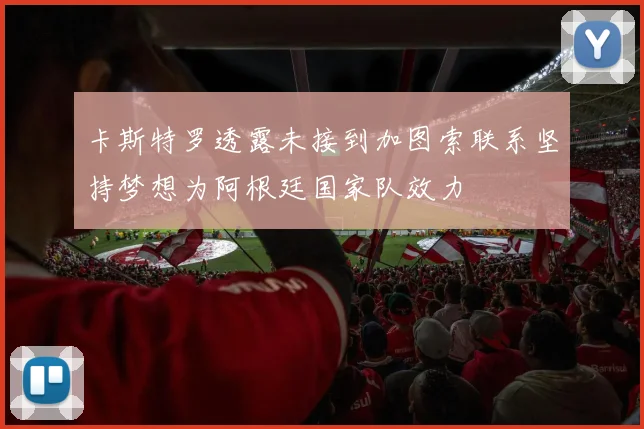 卡斯特罗透露未接到加图索联系坚持梦想为阿根廷国家队效力
